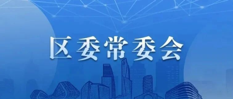 区委常委会召开会议，研究部署“一网通办”“一网统管”、民心工程、深化改革等事项